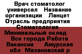 Врач стоматолог-универсал › Название организации ­ Ланцет › Отрасль предприятия ­ Стоматология › Минимальный оклад ­ 1 - Все города Работа » Вакансии   . Амурская обл.,Мазановский р-н